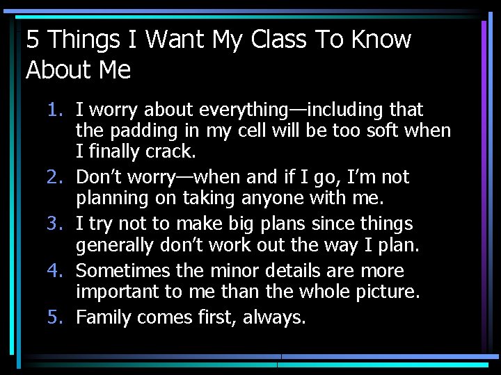 5 Things I Want My Class To Know About Me 1. I worry about