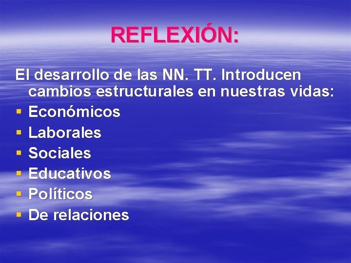 REFLEXIÓN: El desarrollo de las NN. TT. Introducen cambios estructurales en nuestras vidas: §