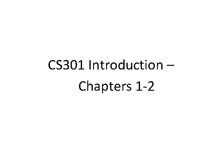CS 301 Introduction – Chapters 1 -2 