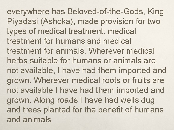 everywhere has Beloved-of-the-Gods, King Piyadasi (Ashoka), made provision for two types of medical treatment: