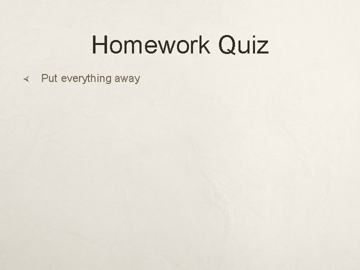 Homework Quiz Put everything away 