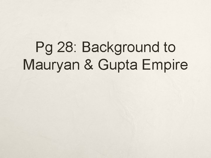 Pg 28: Background to Mauryan & Gupta Empire 