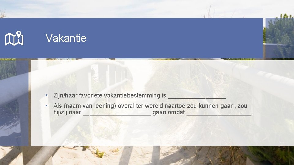 Vakantie • Zijn/haar favoriete vakantiebestemming is _________. • Als (naam van leerling) overal ter