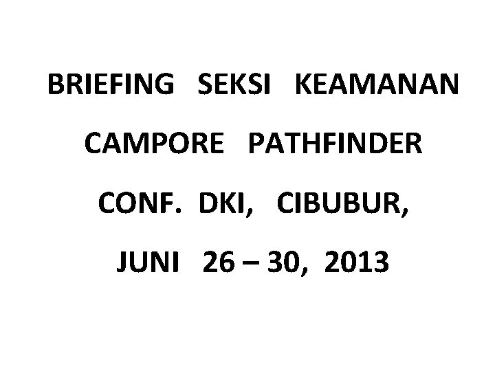 BRIEFING SEKSI KEAMANAN CAMPORE PATHFINDER CONF. DKI, CIBUBUR, JUNI 26 – 30, 2013 