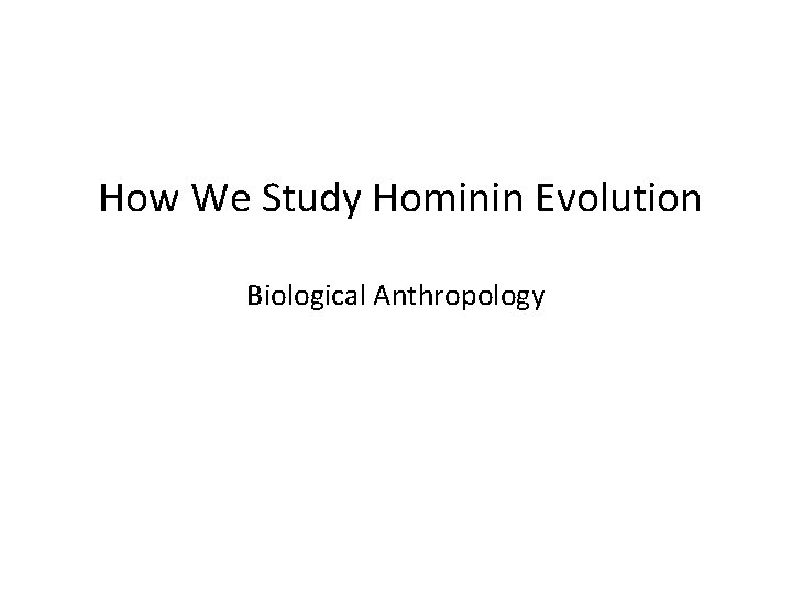 How We Study Hominin Evolution Biological Anthropology 