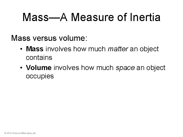 Mass—A Measure of Inertia Mass versus volume: • Mass involves how much matter an