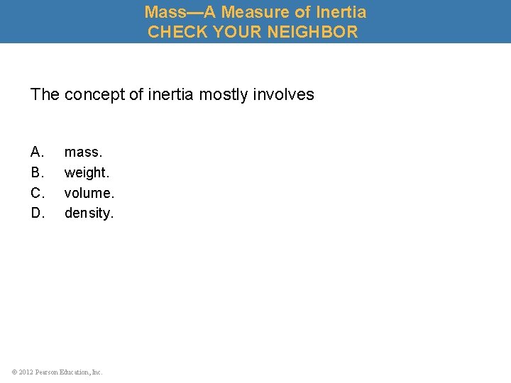 Mass—A Measure of Inertia CHECK YOUR NEIGHBOR The concept of inertia mostly involves A.