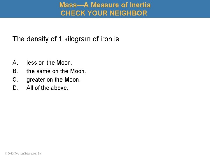 Mass—A Measure of Inertia CHECK YOUR NEIGHBOR The density of 1 kilogram of iron