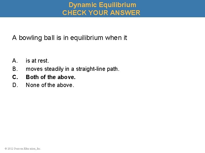 Dynamic Equilibrium CHECK YOUR ANSWER A bowling ball is in equilibrium when it A.