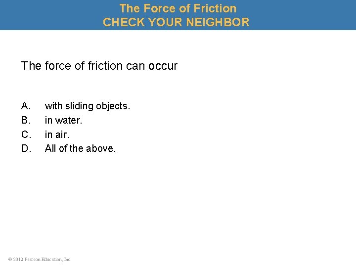 The Force of Friction CHECK YOUR NEIGHBOR The force of friction can occur A.