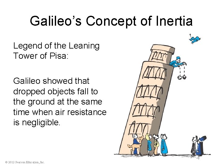 Galileo’s Concept of Inertia Legend of the Leaning Tower of Pisa: Galileo showed that