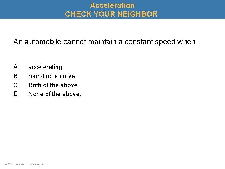 Acceleration CHECK YOUR NEIGHBOR An automobile cannot maintain a constant speed when A. B.