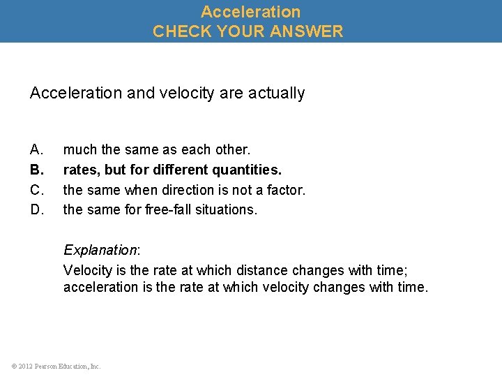 Acceleration CHECK YOUR ANSWER Acceleration and velocity are actually A. B. C. D. much