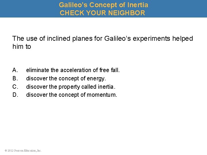 Galileo’s Concept of Inertia CHECK YOUR NEIGHBOR The use of inclined planes for Galileo’s