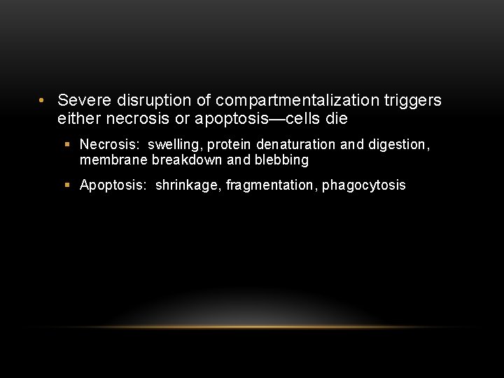  • Severe disruption of compartmentalization triggers either necrosis or apoptosis—cells die § Necrosis: