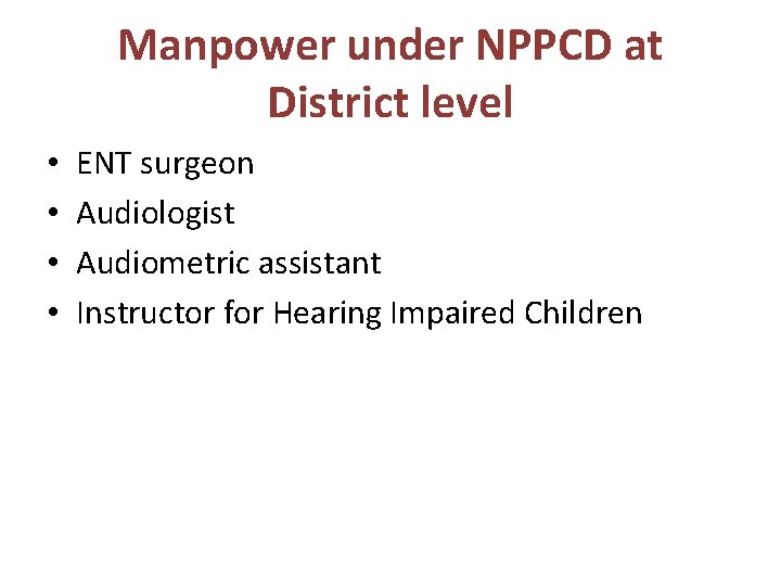 Manpower under NPPCD at District level • • ENT surgeon Audiologist Audiometric assistant Instructor
