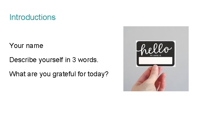 Introductions Your name Describe yourself in 3 words. What are you grateful for today?