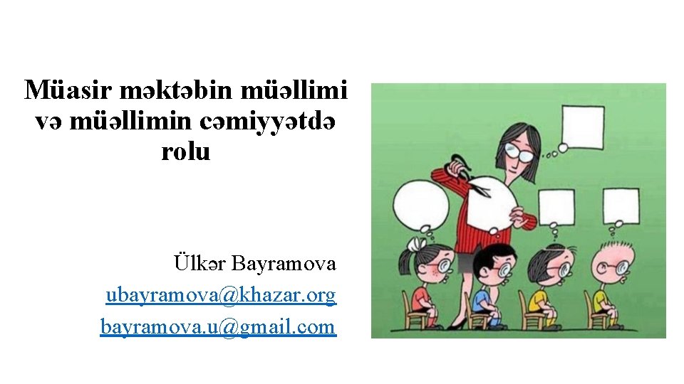 Müasir məktəbin müəllimi və müəllimin cəmiyyətdə rolu Ülkər Bayramova ubayramova@khazar. org bayramova. u@gmail. com