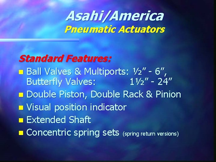 Asahi/America Pneumatic Actuators Standard Features: Ball Valves & Multiports: ½” - 6”, Butterfly Valves: