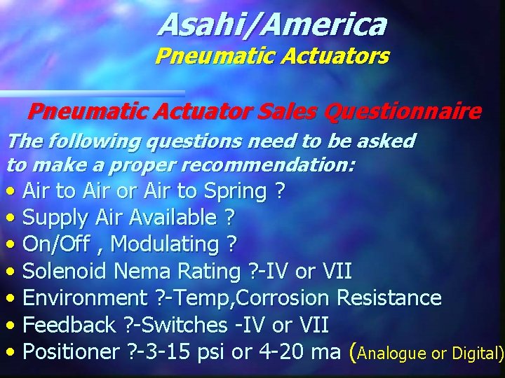 Asahi/America Pneumatic Actuators Pneumatic Actuator Sales Questionnaire The following questions need to be asked