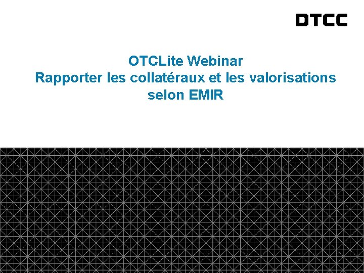 fda OTCLite Webinar Rapporter les collatéraux et les valorisations selon EMIR © DTCC 1