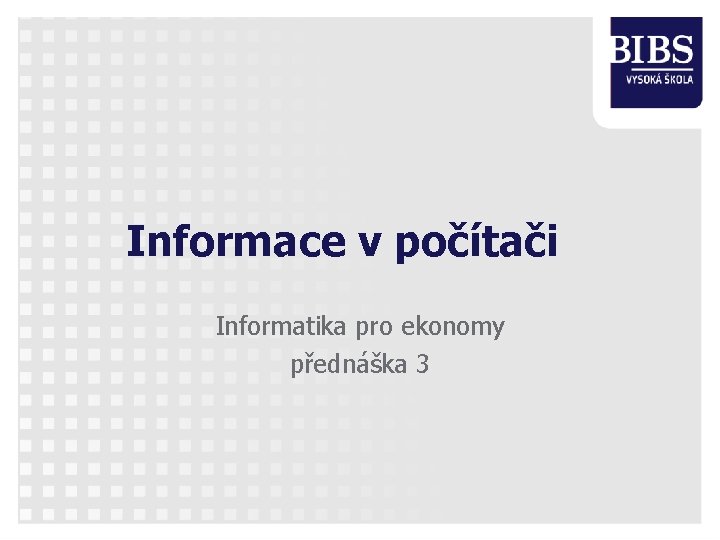 Informace v počítači Informatika pro ekonomy přednáška 3 