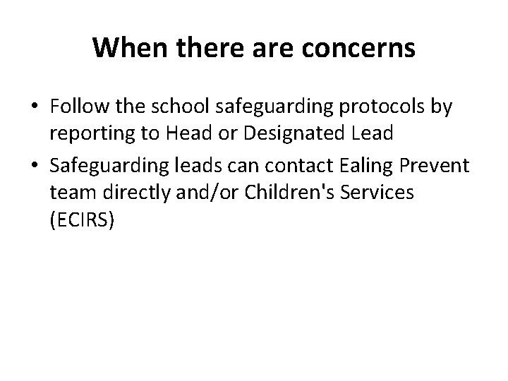 When there are concerns • Follow the school safeguarding protocols by reporting to Head