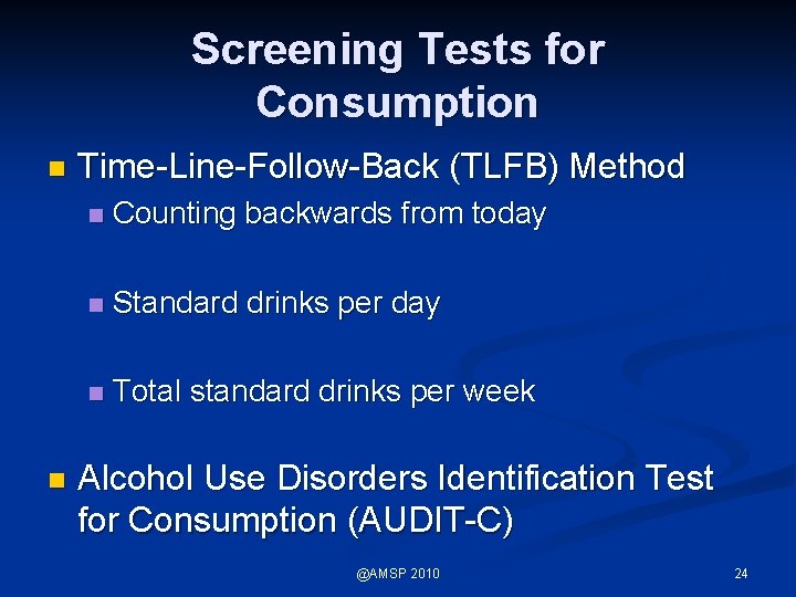 Screening Tests for Consumption n n Time-Line-Follow-Back (TLFB) Method n Counting backwards from today