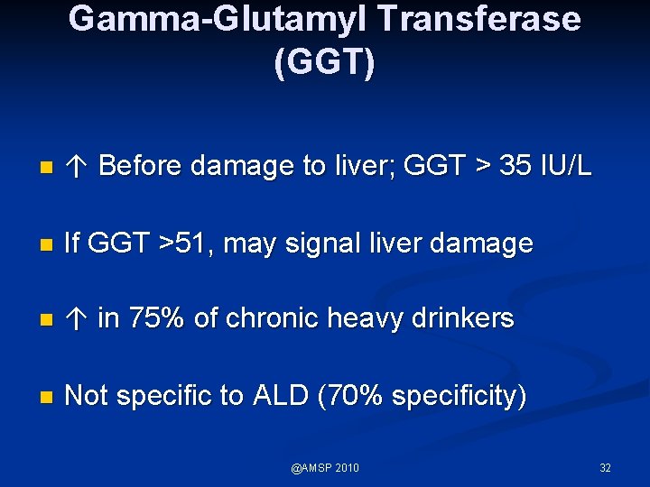 Gamma-Glutamyl Transferase (GGT) n ↑ Before damage to liver; GGT > 35 IU/L n
