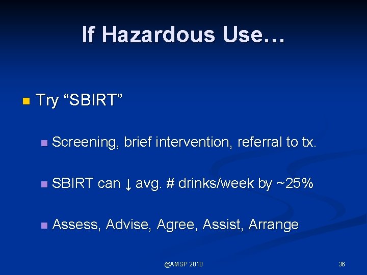 If Hazardous Use… n Try “SBIRT” n Screening, brief intervention, referral to tx. n