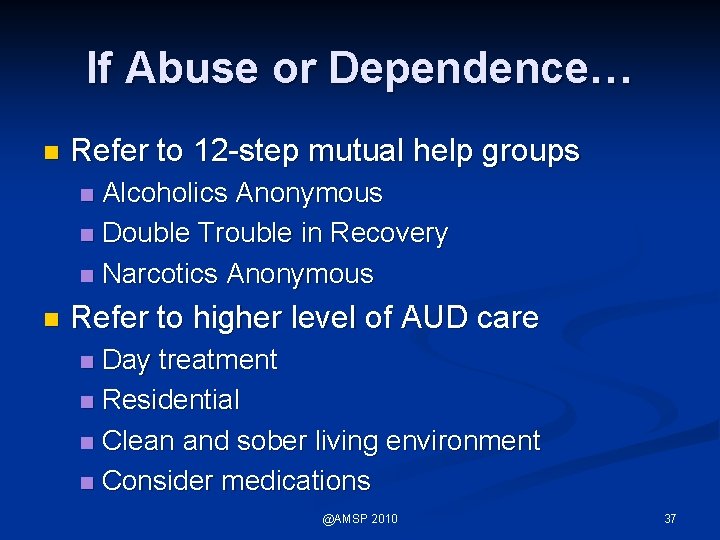 If Abuse or Dependence… n Refer to 12 -step mutual help groups Alcoholics Anonymous