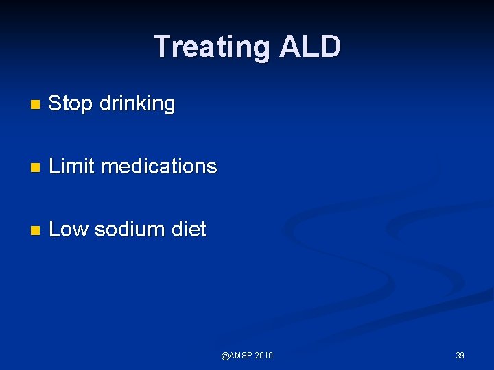Treating ALD n Stop drinking n Limit medications n Low sodium diet @AMSP 2010