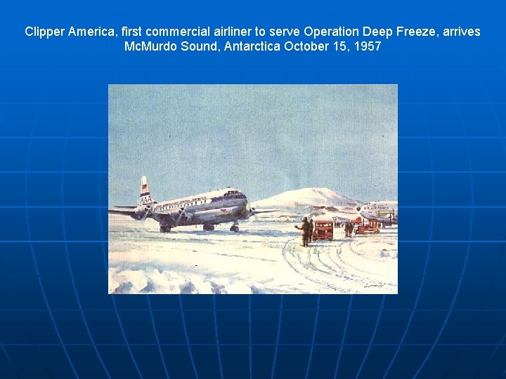 Clipper America, first commercial airliner to serve Operation Deep Freeze, arrives Mc. Murdo Sound,