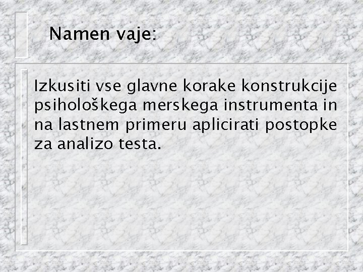 Namen vaje: Izkusiti vse glavne korake konstrukcije psihološkega merskega instrumenta in na lastnem primeru