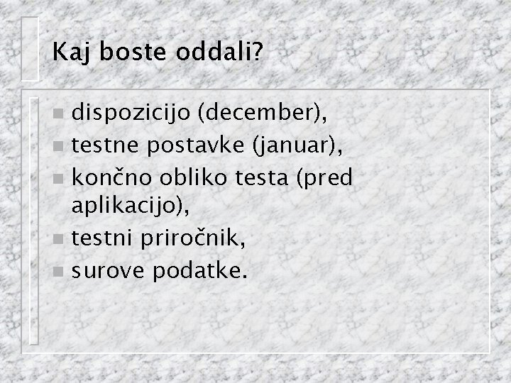 Kaj boste oddali? dispozicijo (december), n testne postavke (januar), n končno obliko testa (pred