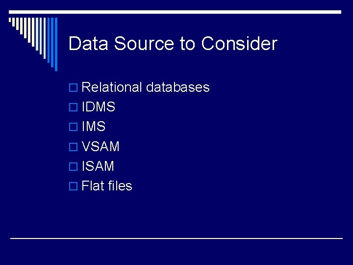 Data Source to Consider o Relational databases o IDMS o IMS o VSAM o