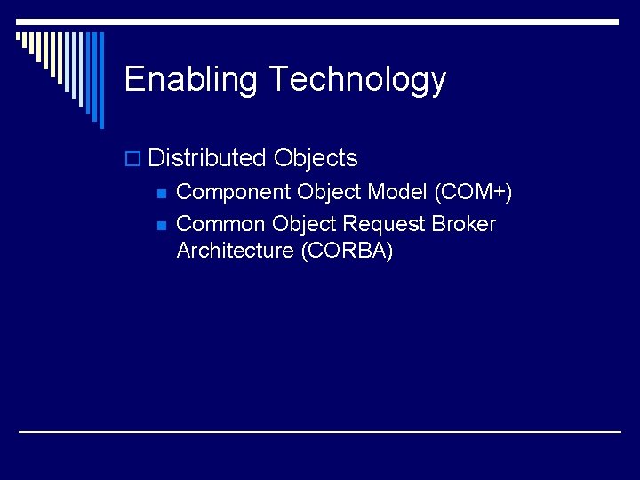 Enabling Technology o Distributed Objects n n Component Object Model (COM+) Common Object Request