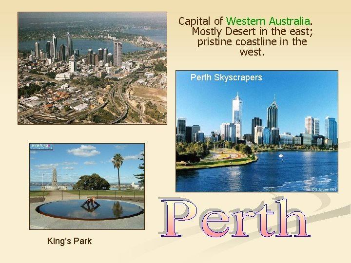 Capital of Western Australia. Mostly Desert in the east; pristine coastline in the west.