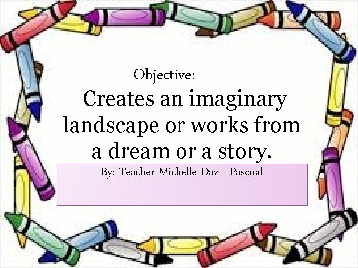Objective: Creates an imaginary landscape or works from a dream or a story. By: