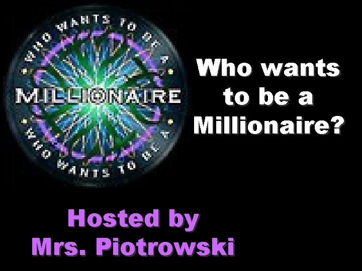 Who wants to be a Millionaire? Hosted by Mrs. Piotrowski 