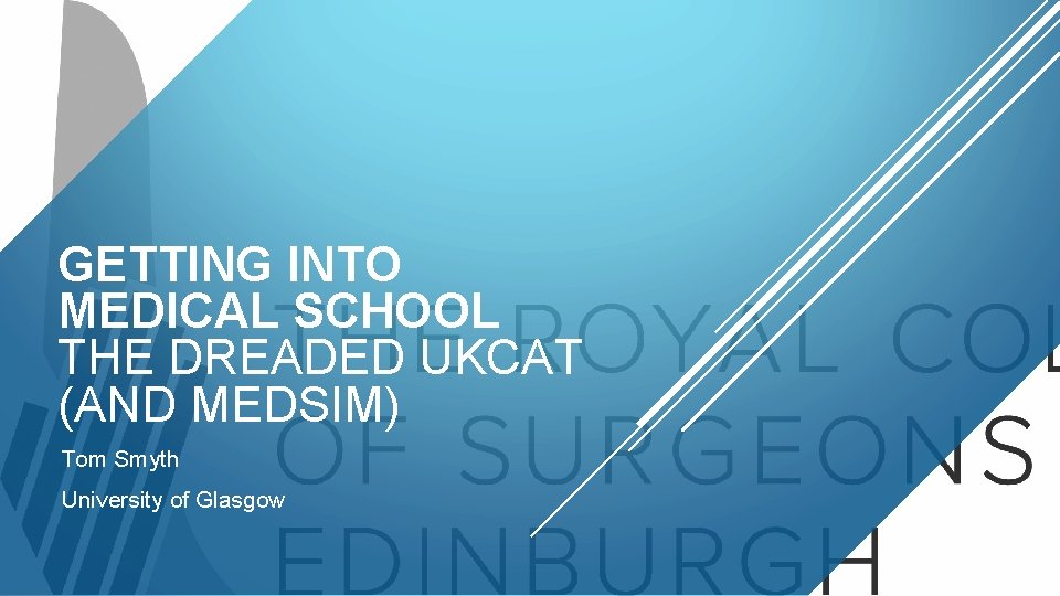 GETTING INTO MEDICAL SCHOOL THE DREADED UKCAT (AND MEDSIM) Tom Smyth University of Glasgow