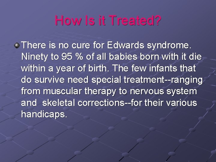 How Is it Treated? There is no cure for Edwards syndrome. Ninety to 95 How Is it Treated? There is no cure for Edwards syndrome. Ninety to 95