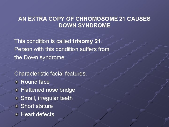 AN EXTRA COPY OF CHROMOSOME 21 CAUSES DOWN SYNDROME This condition is called trisomy AN EXTRA COPY OF CHROMOSOME 21 CAUSES DOWN SYNDROME This condition is called trisomy