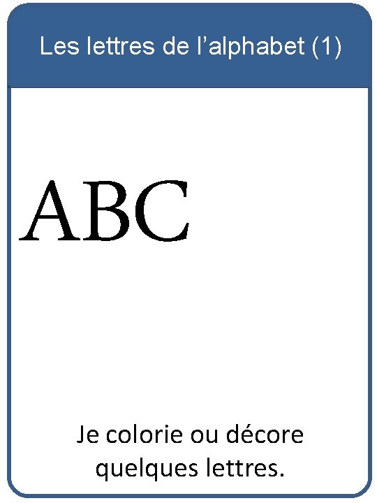 Les lettres de l’alphabet (1) ABC Je colorie ou décore quelques lettres. 