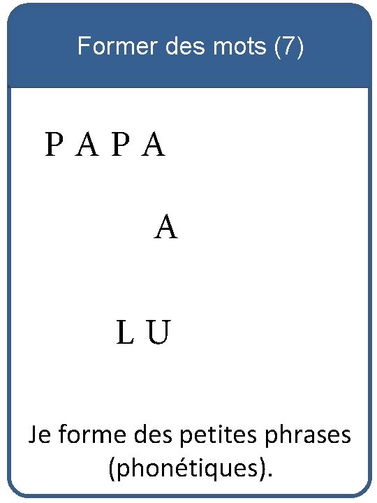 Former des mots (7) PAPA A LU Je forme des petites phrases (phonétiques). 