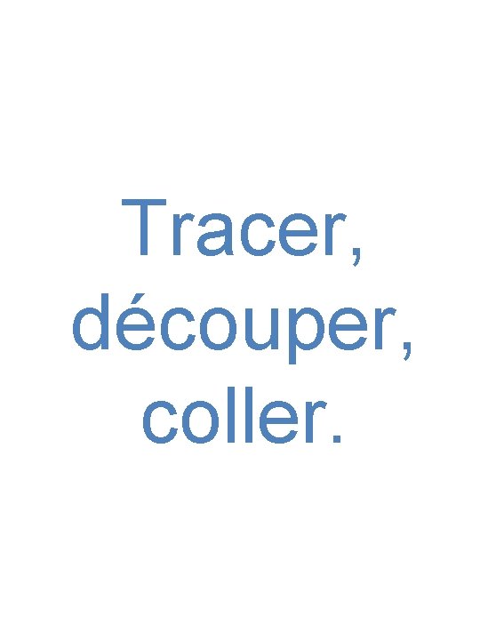 Tracer, découper, coller. 