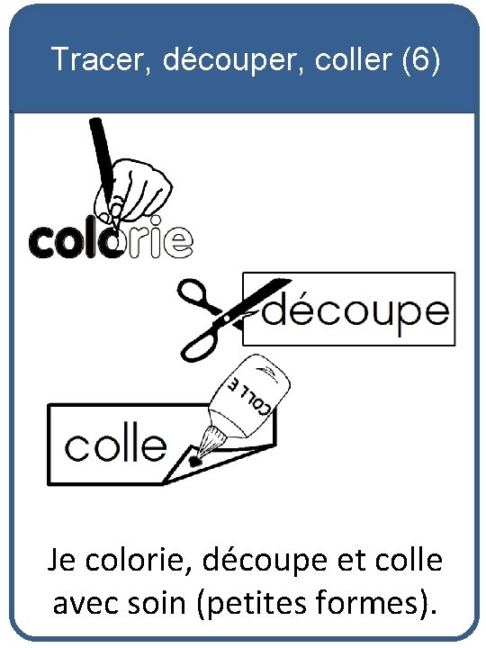 Tracer, découper, coller (6) Je colorie, découpe et colle avec soin (petites formes). 