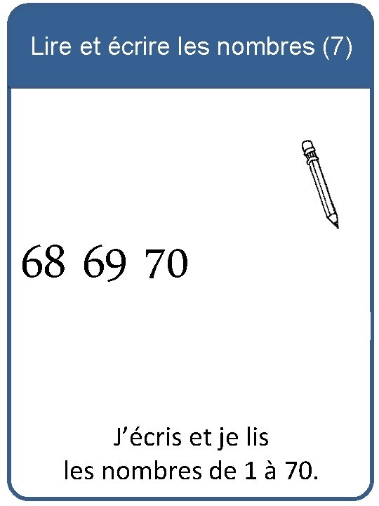 Lire et écrire les nombres (7) 68 69 70 J’écris et je lis les