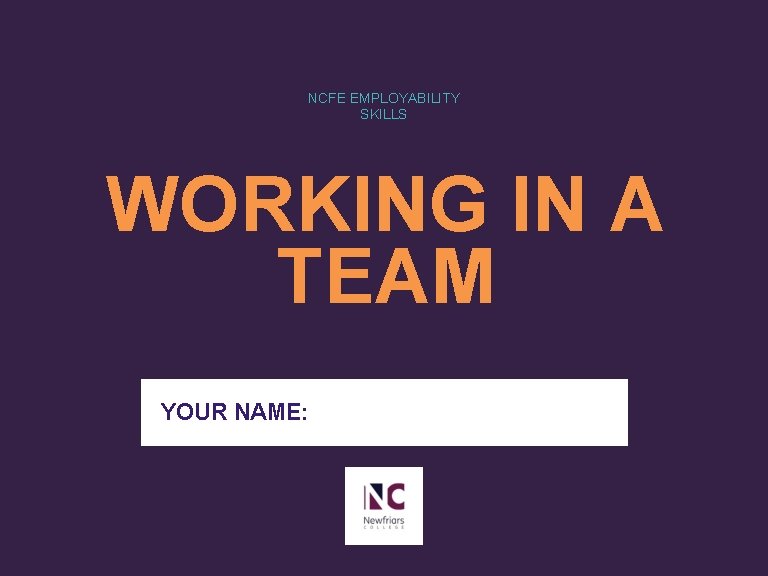 NCFE EMPLOYABILITY SKILLS WORKING IN A TEAM YOUR NAME: 