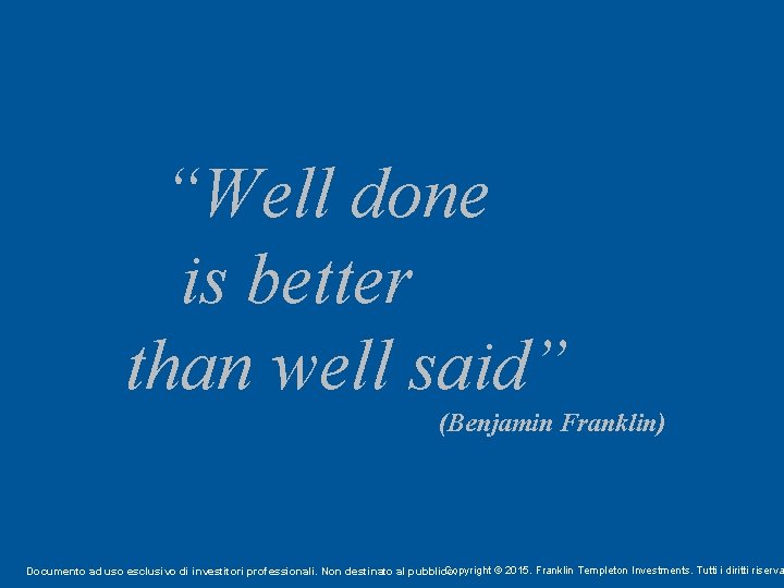 “Well done is better than well said” (Benjamin Franklin) Copyright © 2015. Franklin Templeton